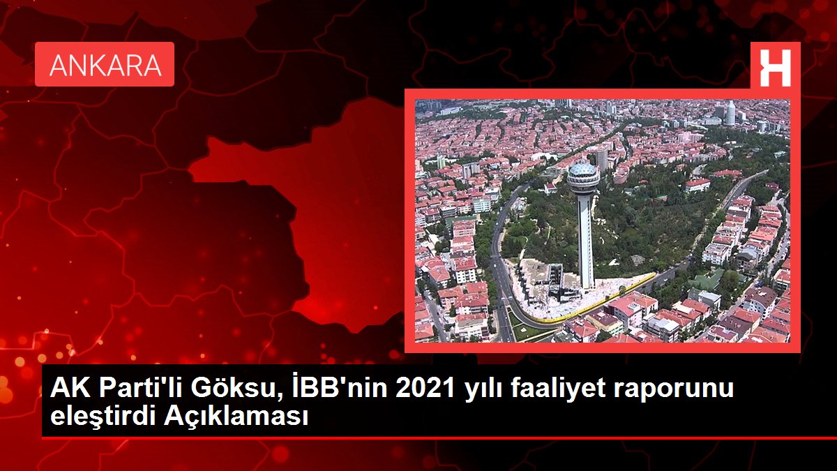 AK Parti'li Göksu, İBB'nin 2021 yılı faaliyet raporunu eleştirdi Açıklaması
